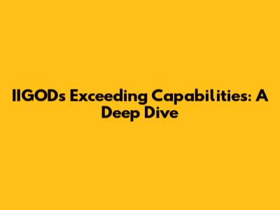 IIGOD's Exceeding Capabilities: A Deep Dive