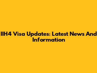 IIH4 Visa Updates: Latest News And Information