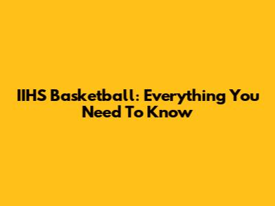IIHS Basketball: Everything You Need To Know