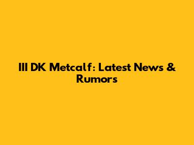 III DK Metcalf: Latest News & Rumors
