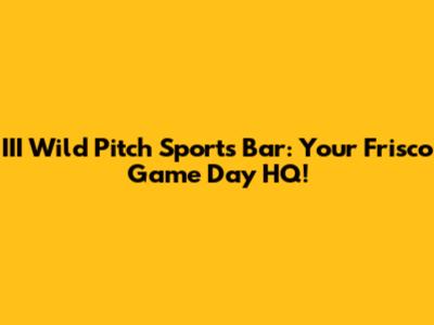 III Wild Pitch Sports Bar: Your Frisco Game Day HQ!