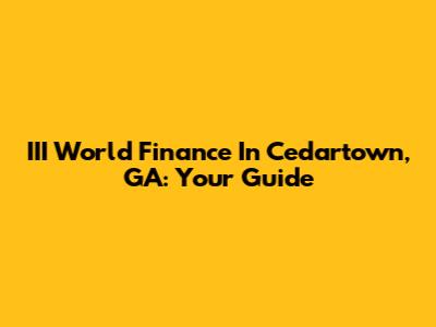 III World Finance In Cedartown, GA: Your Guide