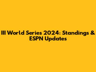 III World Series 2024: Standings & ESPN Updates