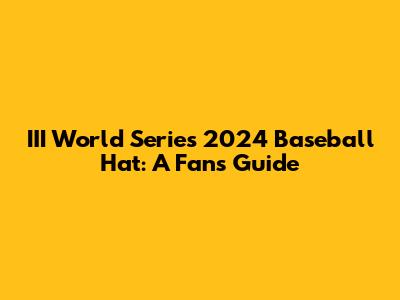 III World Series 2024 Baseball Hat: A Fan's Guide