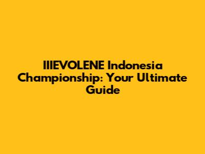 IIIEVOLENE Indonesia Championship: Your Ultimate Guide