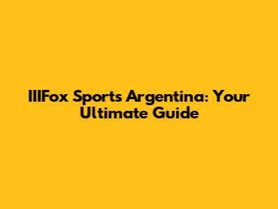 IIIFox Sports Argentina: Your Ultimate Guide