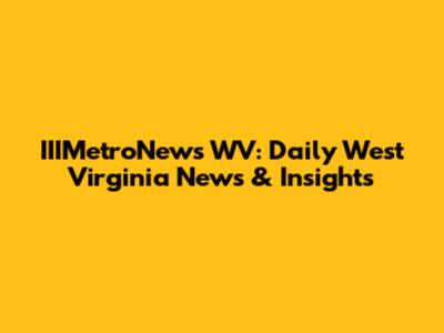 IIIMetroNews WV: Daily West Virginia News & Insights