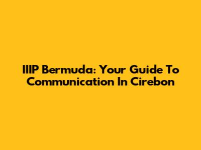 IIIP Bermuda: Your Guide To Communication In Cirebon
