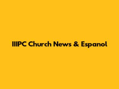 IIIPC Church News & Espanol