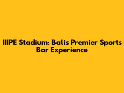 IIIPE Stadium: Bali's Premier Sports Bar Experience