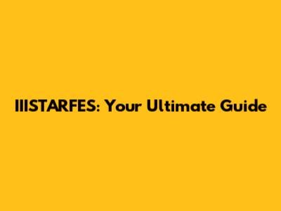 IIISTARFES: Your Ultimate Guide