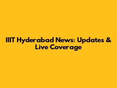IIIT Hyderabad News: Updates & Live Coverage