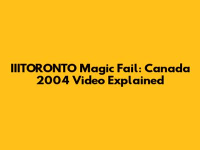 IIITORONTO Magic Fail: Canada 2004 Video Explained