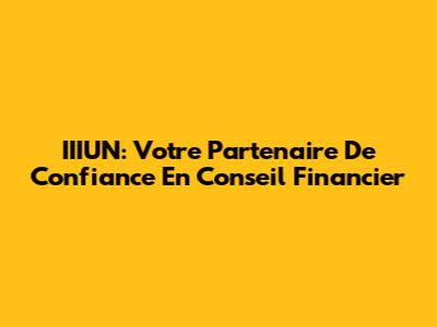 IIIUN: Votre Partenaire De Confiance En Conseil Financier