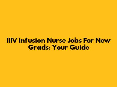 IIIV Infusion Nurse Jobs For New Grads: Your Guide