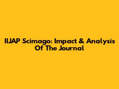 IIJAP Scimago: Impact & Analysis Of The Journal