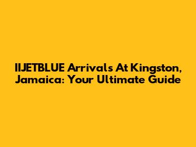 IIJETBLUE Arrivals At Kingston, Jamaica: Your Ultimate Guide