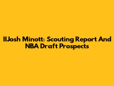 IIJosh Minott: Scouting Report And NBA Draft Prospects