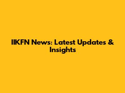 IIKFN News: Latest Updates & Insights