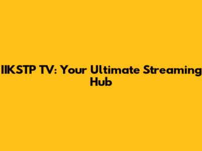 IIKSTP TV: Your Ultimate Streaming Hub