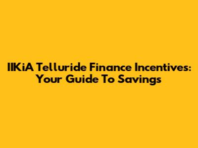 IIKiA Telluride Finance Incentives: Your Guide To Savings