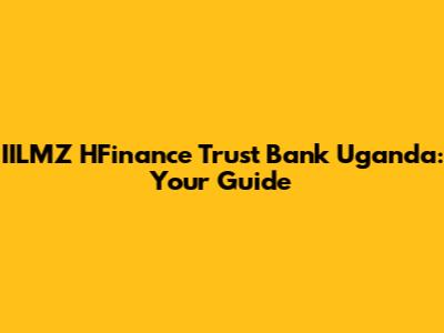IILMZ HFinance Trust Bank Uganda: Your Guide