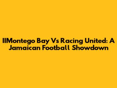 IIMontego Bay Vs Racing United: A Jamaican Football Showdown