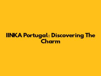 IINKA Portugal: Discovering The Charm