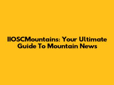 IIOSCMountains: Your Ultimate Guide To Mountain News