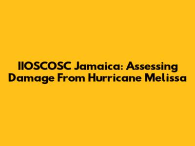 IIOSCOSC Jamaica: Assessing Damage From Hurricane Melissa