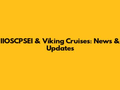 IIOSCPSEI & Viking Cruises: News & Updates