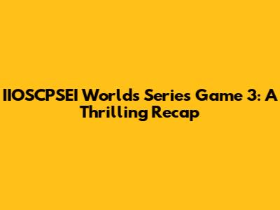 IIOSCPSEI Worlds Series Game 3: A Thrilling Recap