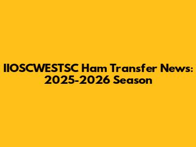 IIOSCWESTSC Ham Transfer News: 2025-2026 Season
