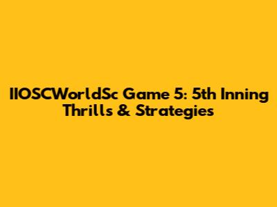IIOSCWorldSc Game 5: 5th Inning Thrills & Strategies