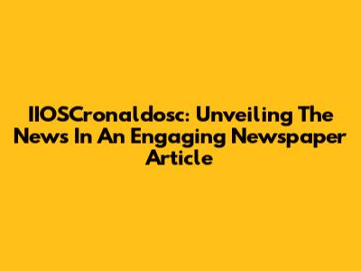 IIOSCronaldosc: Unveiling The News In An Engaging Newspaper Article