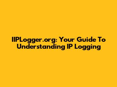 IIPLogger.org: Your Guide To Understanding IP Logging
