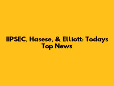 IIPSEC, Hasese, & Elliott: Today's Top News
