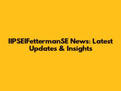 IIPSEIFettermanSE News: Latest Updates & Insights