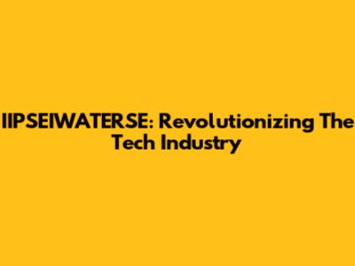 IIPSEIWATERSE: Revolutionizing The Tech Industry