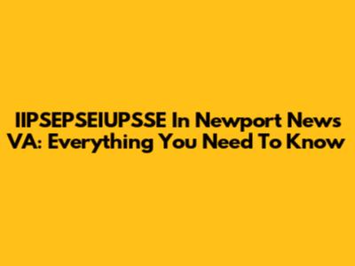 IIPSEPSEIUPSSE In Newport News VA: Everything You Need To Know