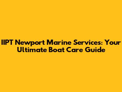 IIPT Newport Marine Services: Your Ultimate Boat Care Guide