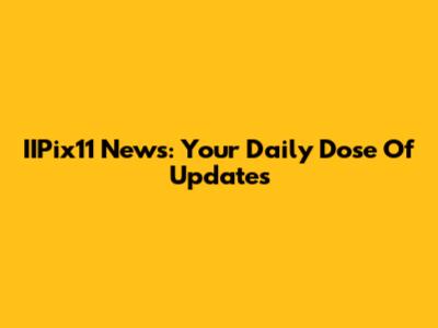 IIPix11 News: Your Daily Dose Of Updates