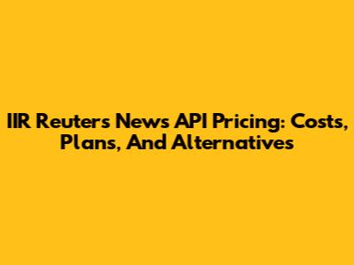 IIR Reuters News API Pricing: Costs, Plans, And Alternatives