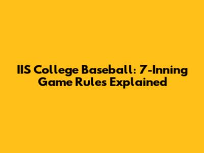 IIS College Baseball: 7-Inning Game Rules Explained
