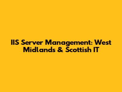 IIS Server Management: West Midlands & Scottish IT