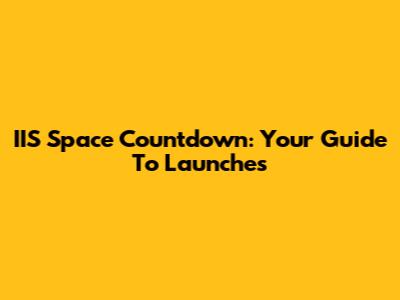 IIS Space Countdown: Your Guide To Launches