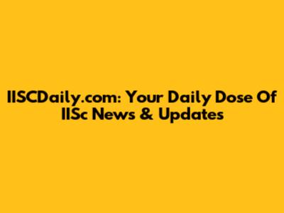 IISCDaily.com: Your Daily Dose Of IISc News & Updates