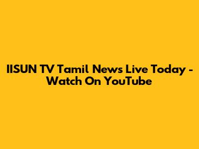 IISUN TV Tamil News Live Today - Watch On YouTube