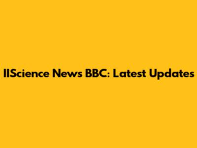 IIScience News BBC: Latest Updates