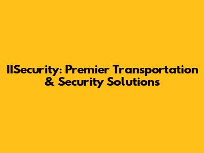 IISecurity: Premier Transportation & Security Solutions